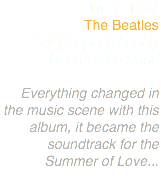 Jun 1 1967
The Beatles
Sgt Pepper’s Lonely Hearts Club Band Everything changed in the music scene with this album, it became the soundtrack for the Summer of Love...