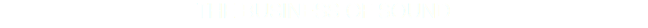 THE BUSINESS OF SOUND